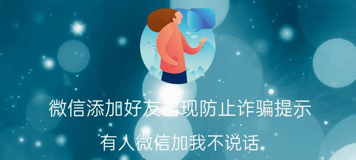 微信添加好友出现防止诈骗提示 有人微信加我不说话，通过手机号加的。怎么回事我不认识？